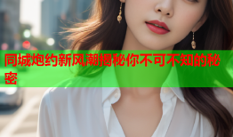 同城炮约新风潮揭秘你不可不知的秘密