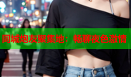 同城炮友聚集地：畅聊夜色激情