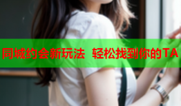 同城约会新玩法 轻松找到你的TA