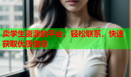 卖学生资源的平台，轻松联系，快速获取优质信息