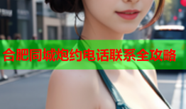 合肥同城炮约电话联系全攻略