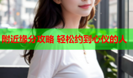 附近缘分攻略 轻松约到心仪的人