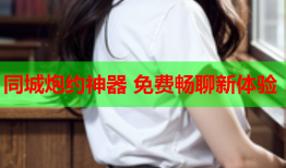同城炮约神器 免费畅聊新体验