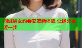 同城男女约会交友新体验 让缘分更近一步