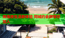 珠海夜生活新体验 同城约会群等你加入