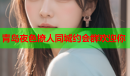 青岛夜色撩人同城约会群欢迎你