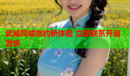 武威同城炮约新体验 立即联系开启激情
