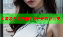 同城炮约免费体验 轻松邂逅新朋友