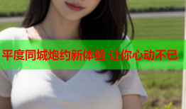 平度同城炮约新体验 让你心动不已