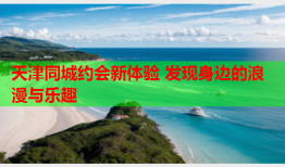 天津同城约会新体验 发现身边的浪漫与乐趣
