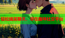 轻松搞笑聊天，尽在趣味社交平台