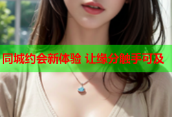 同城约会新体验 让缘分触手可及