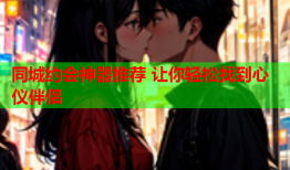 同城约会神器推荐 让你轻松找到心仪伴侣