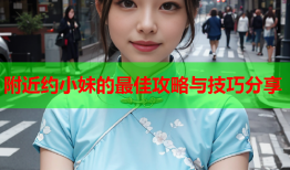 附近约小妹的最佳攻略与技巧分享
