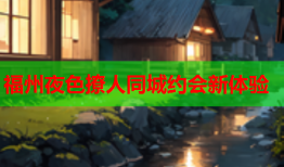 福州夜色撩人同城约会新体验