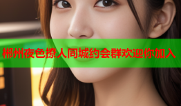 郴州夜色撩人同城约会群欢迎你加入