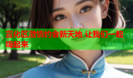 宣化区激情约会新天地 让我们一起嗨起来