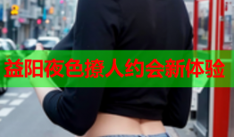 益阳夜色撩人约会新体验