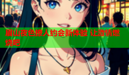 眉山夜色撩人约会新体验 让激情燃烧吧