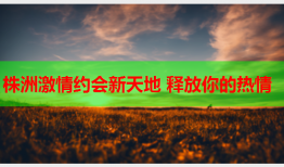 株洲激情约会新天地 释放你的热情