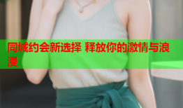 同城约会新选择 释放你的激情与浪漫