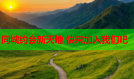 同城约会新天地 快来加入我们吧