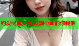 约爱同城交友 发现心动的你我他