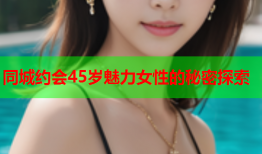 同城约会45岁魅力女性的秘密探索