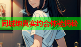 同城炮真实约会体验揭秘