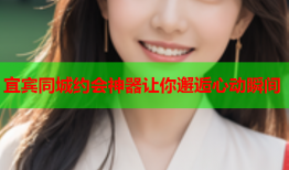宜宾同城约会神器让你邂逅心动瞬间