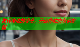 发现身边的缘分，开启你的交友新旅程