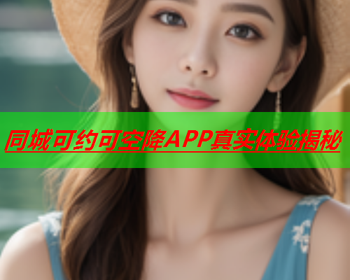 同城可约可空降APP真实体验揭秘