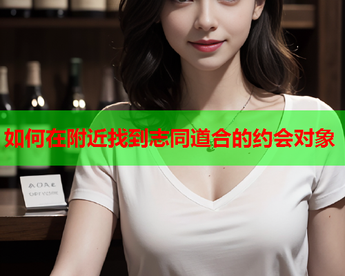 如何在附近找到志同道合的约会对象