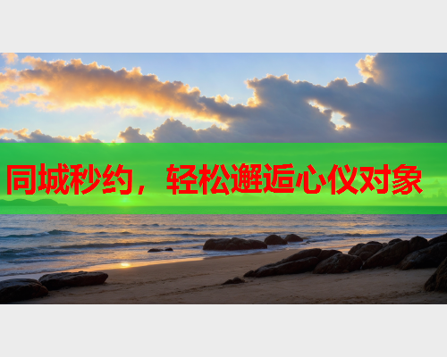同城秒约，轻松邂逅心仪对象