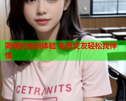 同城约会新体验 免费交友轻松找伴侣