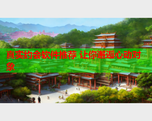 真实约会软件推荐 让你邂逅心动对象