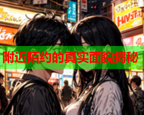 附近陌约的真实面貌揭秘