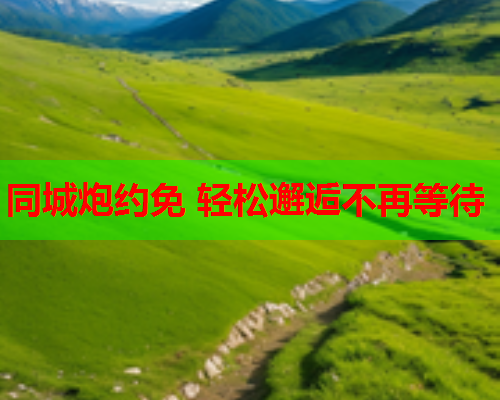 同城炮约免 轻松邂逅不再等待