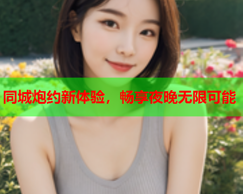 同城炮约新体验，畅享夜晚无限可能