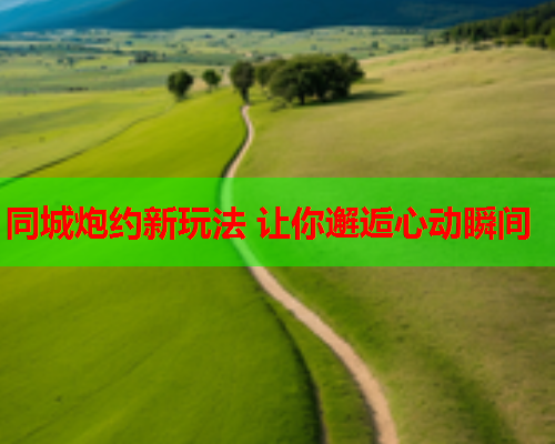 同城炮约新玩法 让你邂逅心动瞬间