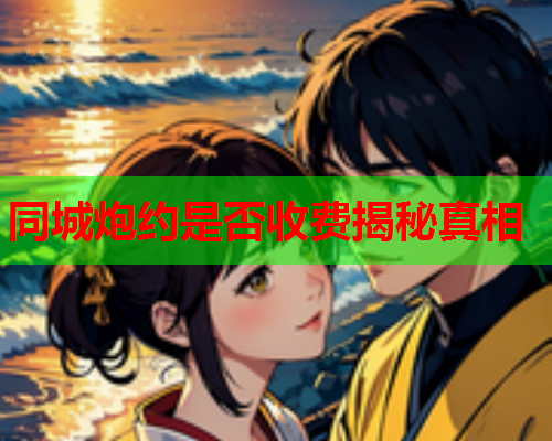 同城炮约是否收费揭秘真相