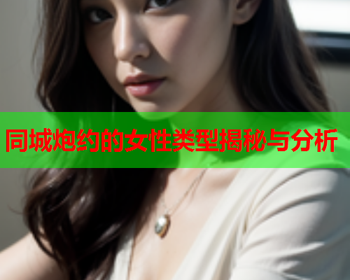 同城炮约的女性类型揭秘与分析