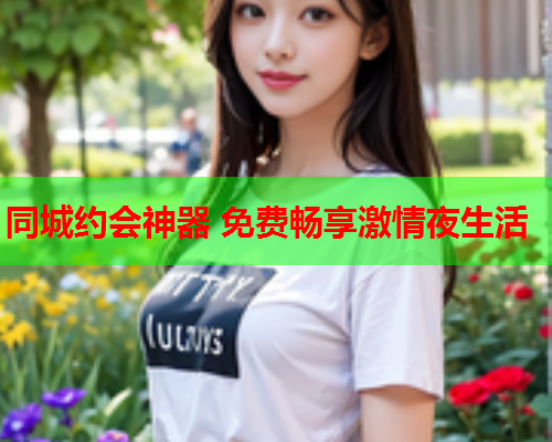 同城约会神器 免费畅享激情夜生活