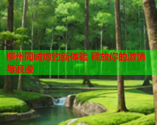 柳州同城炮约新体验 释放你的激情与浪漫