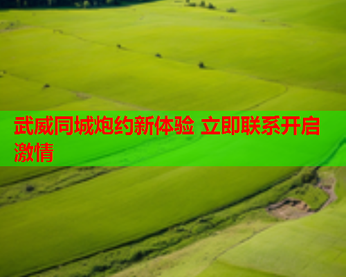 武威同城炮约新体验 立即联系开启激情