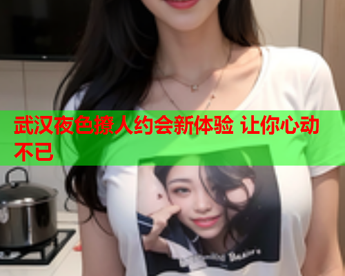 武汉夜色撩人约会新体验 让你心动不已