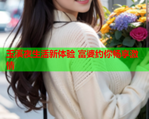 玉溪夜生活新体验 富婆约你畅享激情