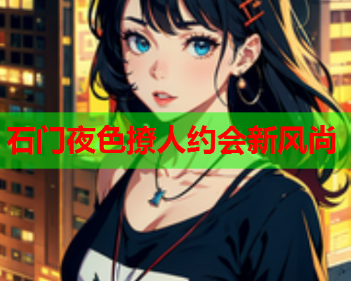 石门夜色撩人约会新风尚