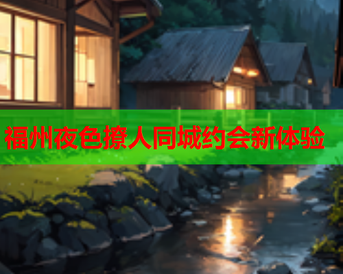福州夜色撩人同城约会新体验