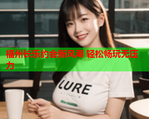 福州长乐约会新风潮 轻松畅玩无压力